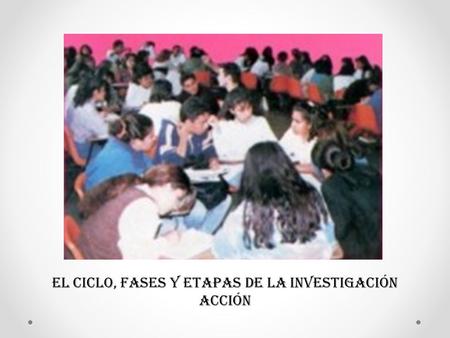 EL CICLO, FASES Y ETAPAS DE LA INVESTIGACIÓN ACCIÓN