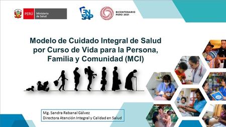 Modelo de Cuidado Integral de Salud por Curso de Vida para la Persona, Familia y Comunidad (MCI) Mg. Sandra Rabanal Gálvez Directora Atención Integral.
