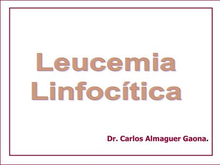 Leucemia Linfocítica Dr. Carlos Almaguer Gaona..