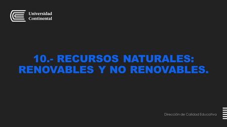10.- RECURSOS NATURALES: RENOVABLES Y NO RENOVABLES. Dirección de Calidad Educativa.