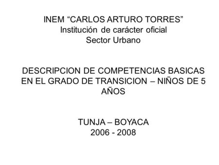 INEM “CARLOS ARTURO TORRES” Institución de carácter oficial Sector Urbano DESCRIPCION DE COMPETENCIAS BASICAS EN EL GRADO DE TRANSICION – NIÑOS DE 5.