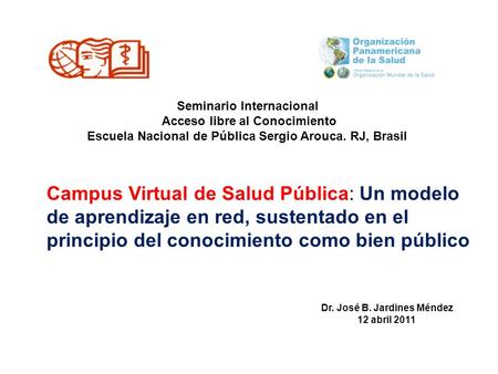 Seminario Internacional Acceso libre al Conocimiento Escuela Nacional de Pública Sergio Arouca. RJ, Brasil Campus Virtual de Salud Pública: Un modelo de.